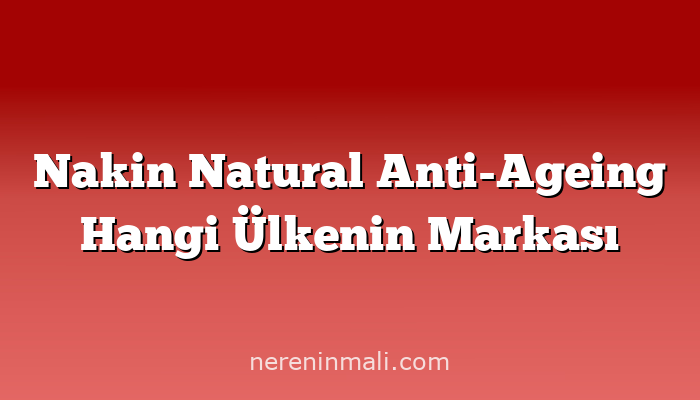 Nakin Natural Anti-Ageing Hangi Ülkenin Markası