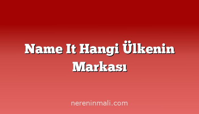 Name It Hangi Ülkenin Markası