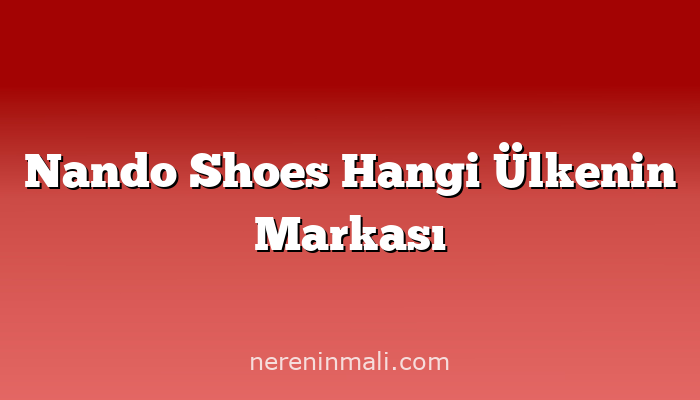 Nando Shoes Hangi Ülkenin Markası