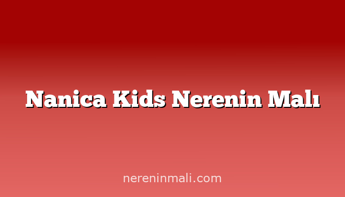 Nanica Kids Nerenin Malı