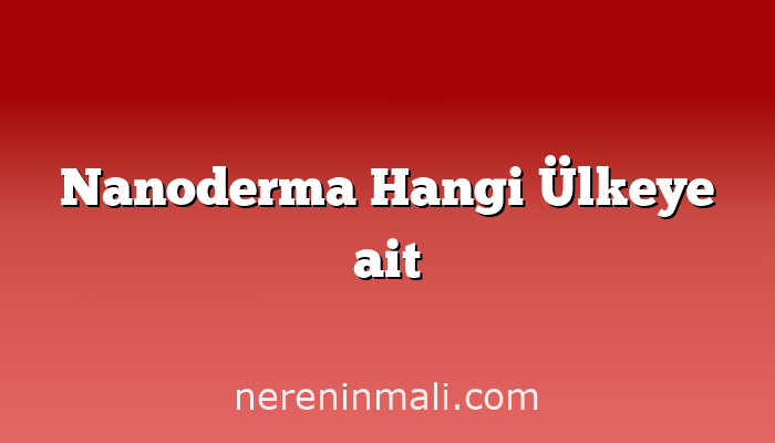 Nanoderma Hangi Ülkeye ait