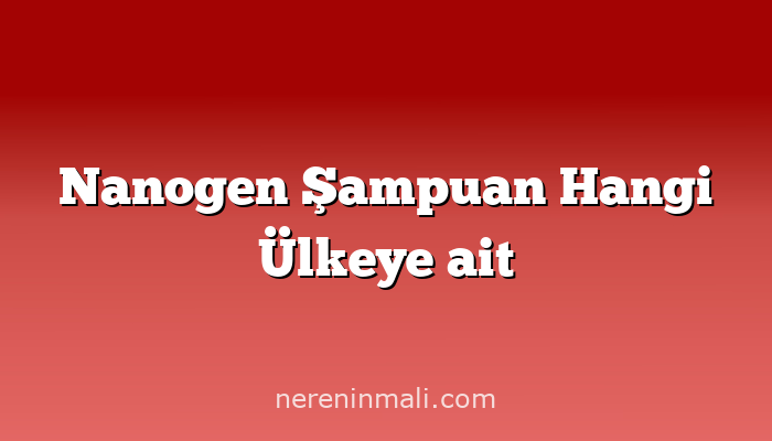 Nanogen Şampuan Hangi Ülkeye ait