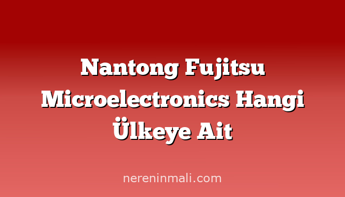 Nantong Fujitsu Microelectronics Hangi Ülkeye Ait