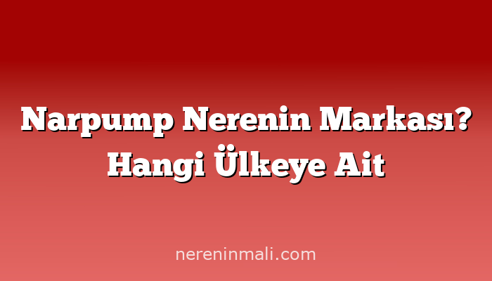 Narpump Nerenin Markası? Hangi Ülkeye Ait