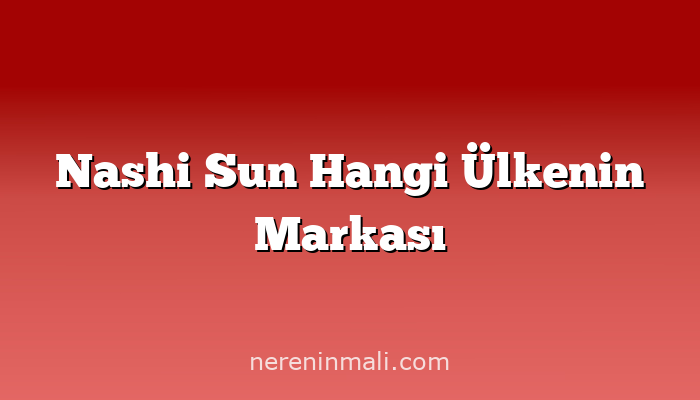 Nashi Sun Hangi Ülkenin Markası