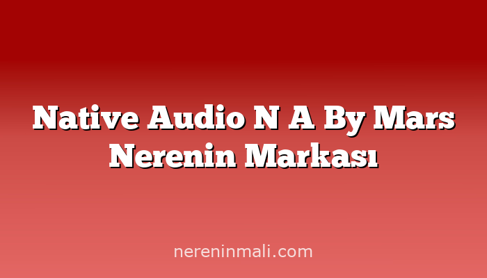 Native Audio N A By Mars Nerenin Markası