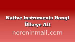 Native Instruments Hangi Ülkeye Ait