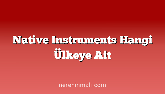 Native Instruments Hangi Ülkeye Ait