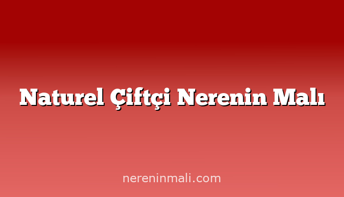 Naturel Çiftçi Nerenin Malı