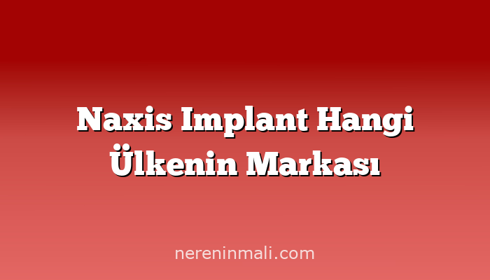 Naxis Implant Hangi Ülkenin Markası