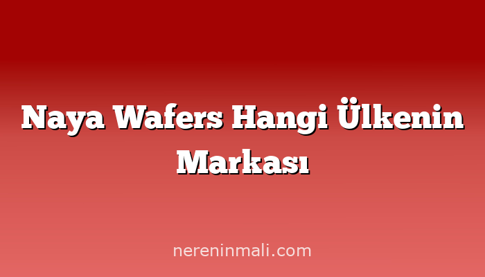 Naya Wafers Hangi Ülkenin Markası