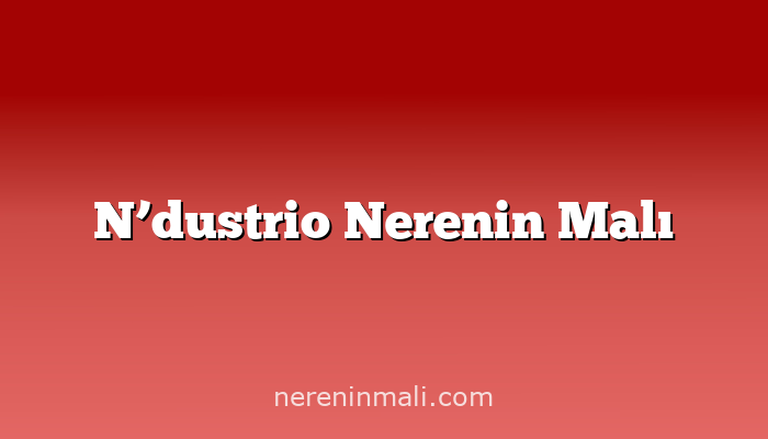 N’dustrio Nerenin Malı