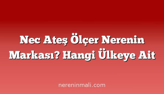 Nec Ateş Ölçer Nerenin Markası? Hangi Ülkeye Ait