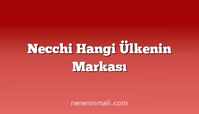 Necchi Hangi Ülkenin Markası