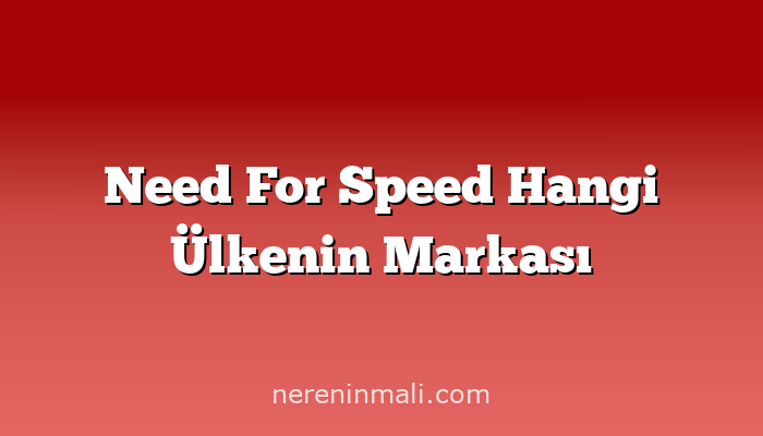 Need For Speed Hangi Ülkenin Markası