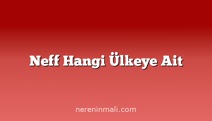 Neff Hangi Ülkeye Ait