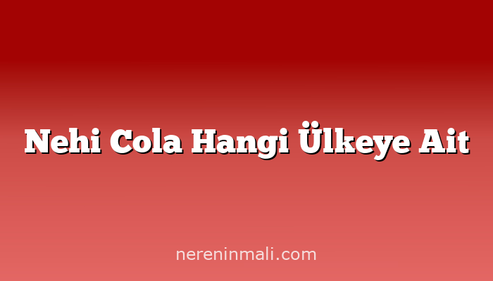 Nehi Cola Hangi Ülkeye Ait