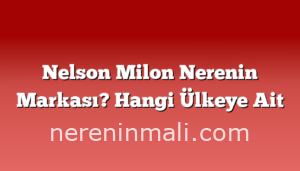 Nelson Milon Nerenin Markası? Hangi Ülkeye Ait