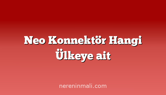 Neo Konnektör Hangi Ülkeye ait