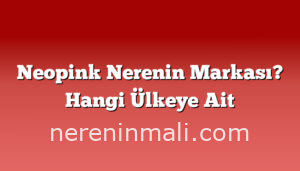 Neopink Nerenin Markası? Hangi Ülkeye Ait