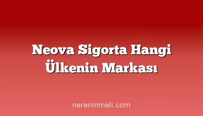 Neova Sigorta Hangi Ülkenin Markası