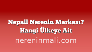 Nepall Nerenin Markası? Hangi Ülkeye Ait