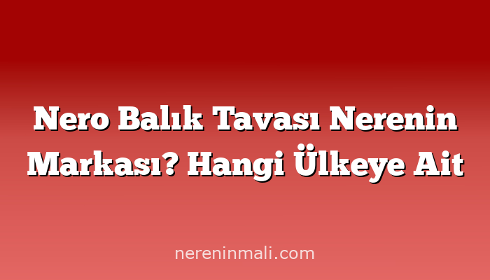 Nero Balık Tavası Nerenin Markası? Hangi Ülkeye Ait