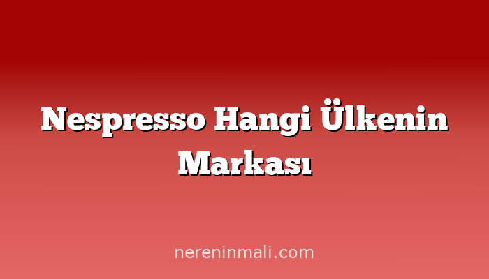 Nespresso Hangi Ülkenin Markası