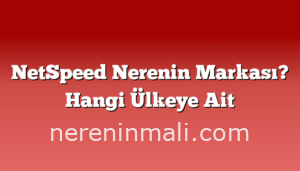 NetSpeed Nerenin Markası? Hangi Ülkeye Ait