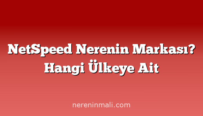 NetSpeed Nerenin Markası? Hangi Ülkeye Ait