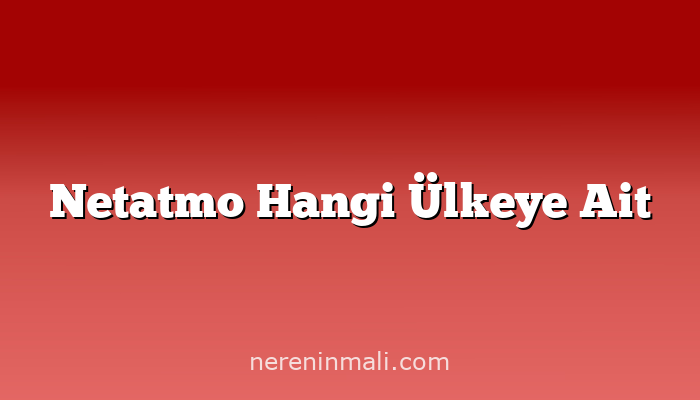 Netatmo Hangi Ülkeye Ait