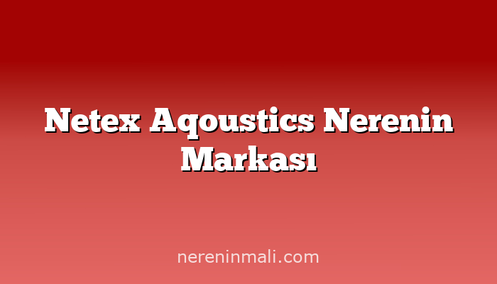 Netex Aqoustics Nerenin Markası