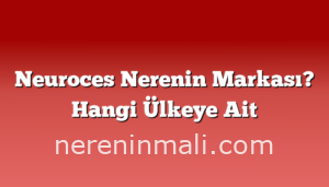 Neuroces Nerenin Markası? Hangi Ülkeye Ait