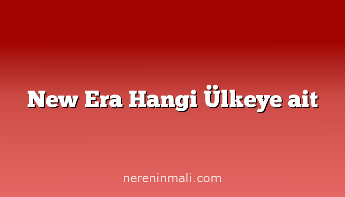 New Era Hangi Ülkeye ait