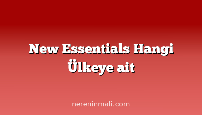 New Essentials Hangi Ülkeye ait