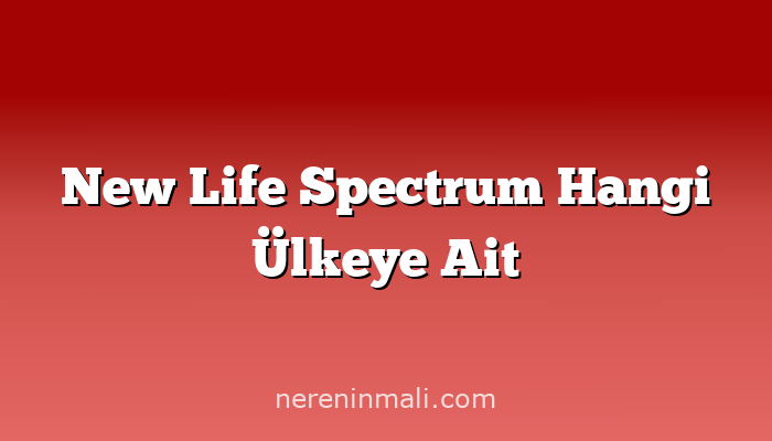 New Life Spectrum Hangi Ülkeye Ait