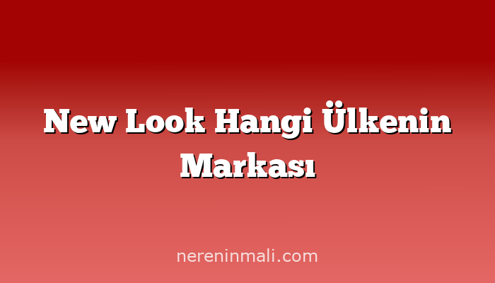 New Look Hangi Ülkenin Markası