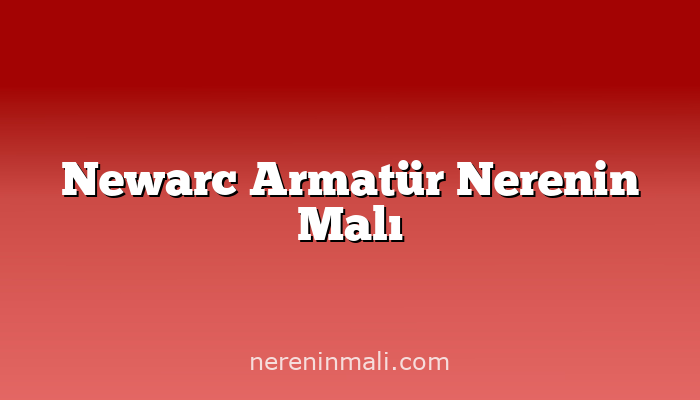 Newarc Armatür Nerenin Malı