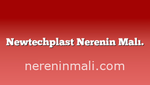 Newtechplast Nerenin Malı.