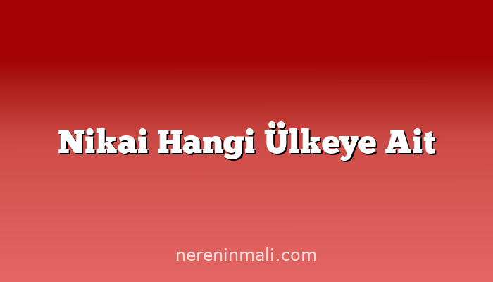 Nikai Hangi Ülkeye Ait