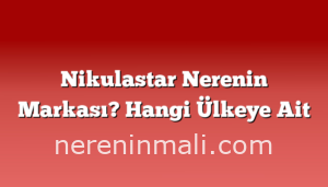 Nikulastar Nerenin Markası? Hangi Ülkeye Ait