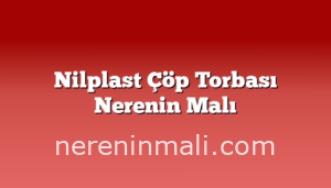 Nilplast Çöp Torbası Nerenin Malı