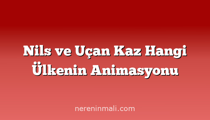 Nils ve Uçan Kaz Hangi Ülkenin Animasyonu