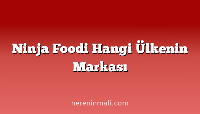 Ninja Foodi Hangi Ülkenin Markası