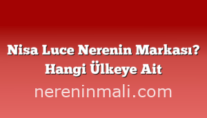 Nisa Luce Nerenin Markası? Hangi Ülkeye Ait