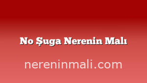 No Şuga Nerenin Malı