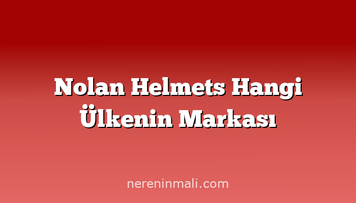 Nolan Helmets Hangi Ülkenin Markası