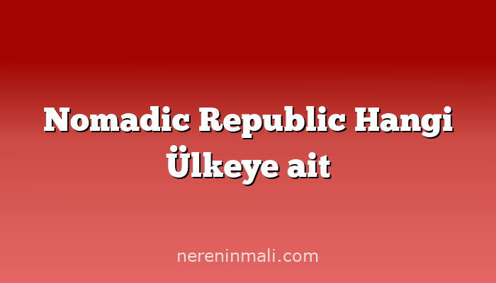 Nomadic Republic Hangi Ülkeye ait