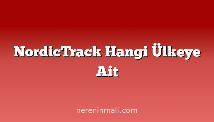 NordicTrack Hangi Ülkeye Ait