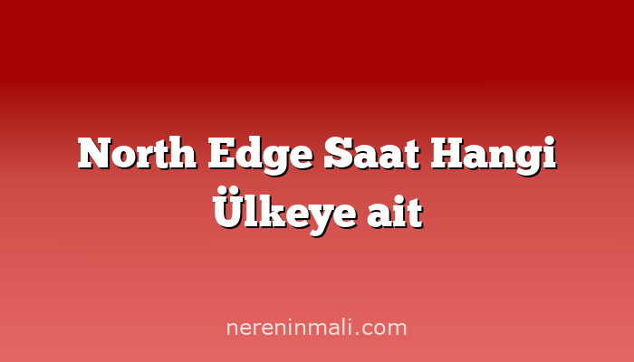 North Edge Saat Hangi Ülkeye ait